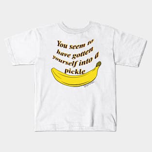 You seem to have gotten yourself into a pickle- banana Kids T-Shirt